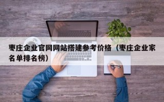 泰兴枣庄企业官网网站搭建参考价格（枣庄企业家名单排名榜）