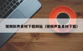 泰兴视频拟声素材下载网站（视频声音素材下载）