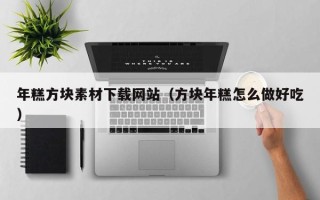 泰兴年糕方块素材下载网站（方块年糕怎么做好吃）