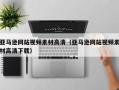泰兴亚马逊网站视频素材高清（亚马逊网站视频素材高清下载）