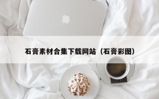 泰兴石膏素材合集下载网站（石膏彩图）