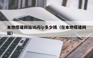 泰兴本地搭建网站访问ip多少钱（在本地搭建网站）