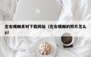 泰兴左右模糊素材下载网站（左右模糊的照片怎么p）