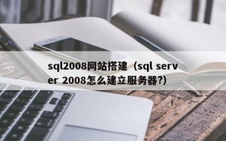泰兴sql2008网站搭建（sql server 2008怎么建立服务器?）