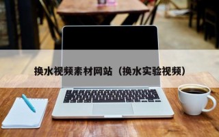泰兴换水视频素材网站（换水实验视频）