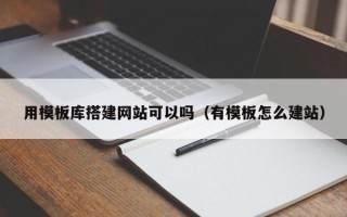 泰兴用模板库搭建网站可以吗（有模板怎么建站）