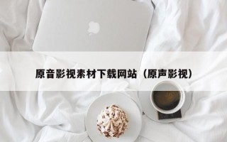 泰兴原音影视素材下载网站（原声影视）