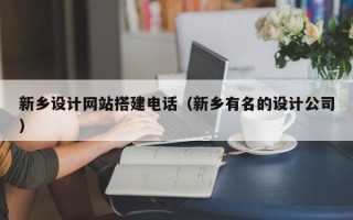 泰兴新乡设计网站搭建电话（新乡有名的设计公司）