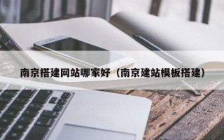 泰兴南京搭建网站哪家好（南京建站模板搭建）