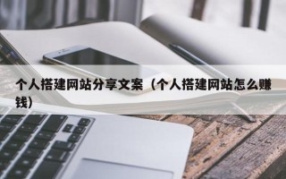 泰兴个人搭建网站分享文案（个人搭建网站怎么赚钱）